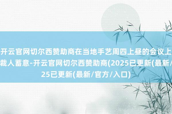 开云官网切尔西赞助商在当地手艺周四上昼的会议上晓谕了这次裁人蓄意-开云官网切尔西赞助商(2025已更新(最新/官方/入口)