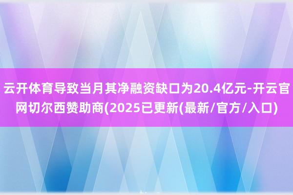 云开体育导致当月其净融资缺口为20.4亿元-开云官网切尔西赞助商(2025已更新(最新/官方/入口)