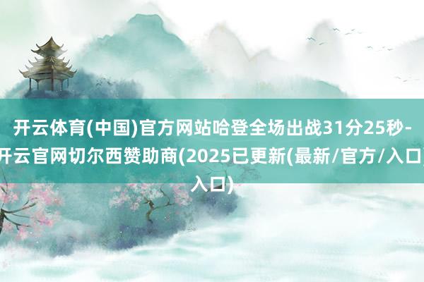 开云体育(中国)官方网站哈登全场出战31分25秒-开云官网切尔西赞助商(2025已更新(最新/官方/入口)