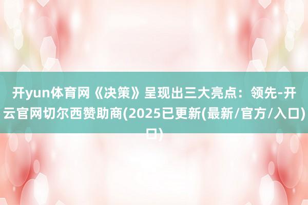 开yun体育网《决策》呈现出三大亮点：　　领先-开云官网切尔西赞助商(2025已更新(最新/官方/入口)