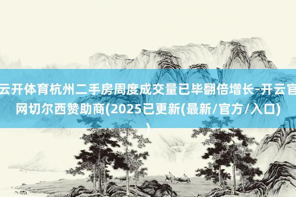 云开体育杭州二手房周度成交量已毕翻倍增长-开云官网切尔西赞助商(2025已更新(最新/官方/入口)