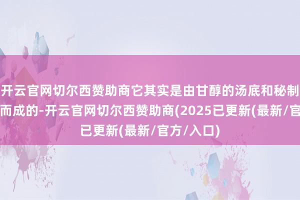 开云官网切尔西赞助商它其实是由甘醇的汤底和秘制酱料羼杂而成的-开云官网切尔西赞助商(2025已更新(最新/官方/入口)