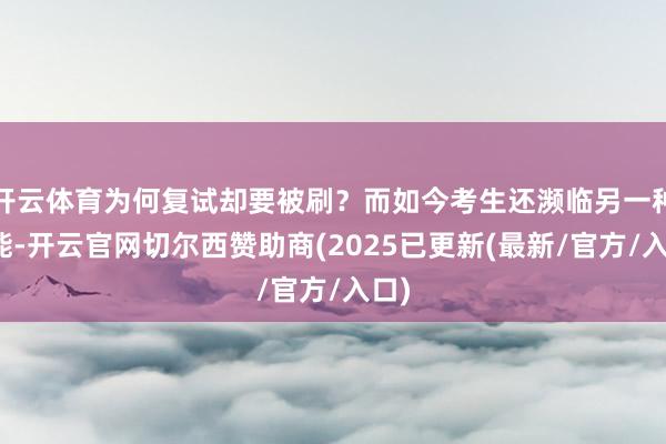 开云体育为何复试却要被刷？而如今考生还濒临另一种可能-开云官网切尔西赞助商(2025已更新(最新/官方/入口)