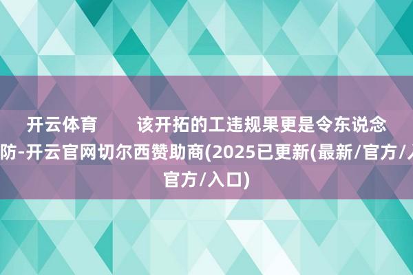 开云体育 该开拓的工违规果更是令东说念主驻防-开云官网切尔西赞助商(2025已更新(最新/官方/入口)